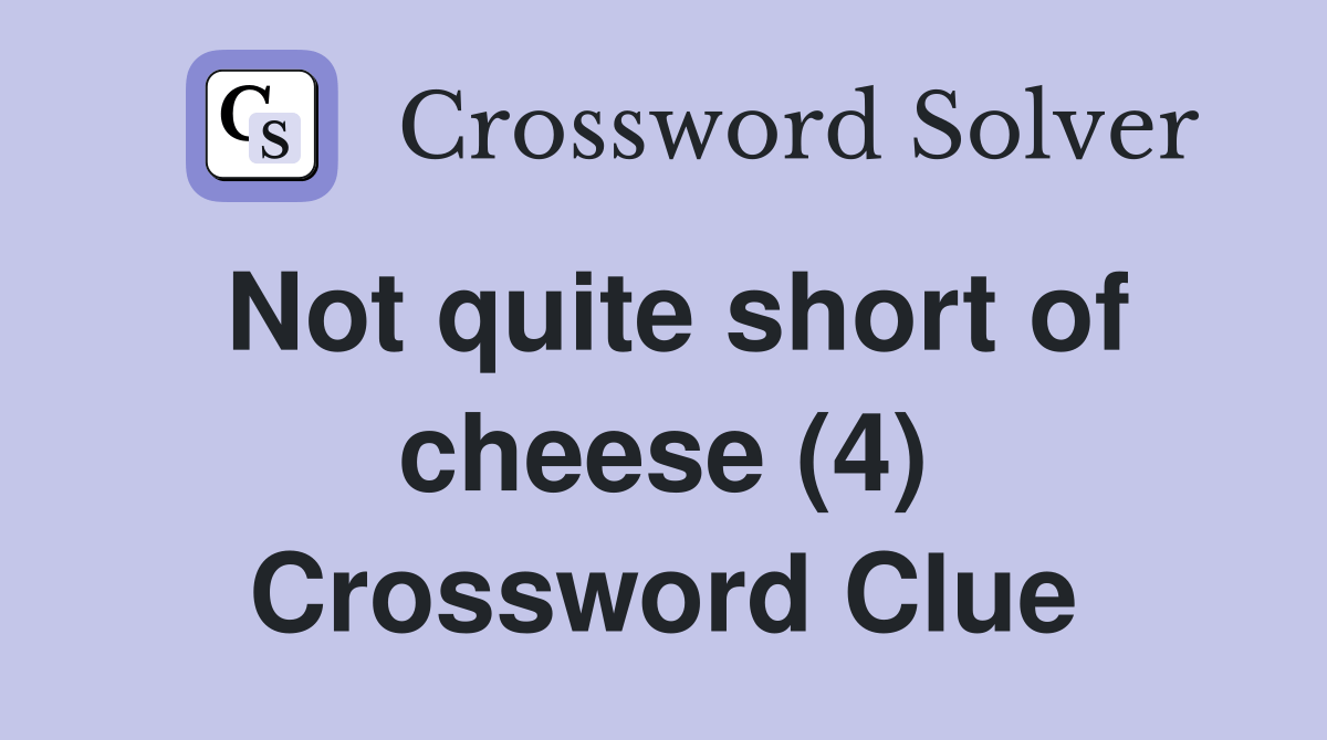 Not quite short of cheese (4) Crossword Clue Answers Crossword Solver